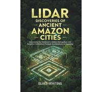 Lidar discoveries of ancient amazon cities: Uncovering the Rainforest's Hidden Metropolises and Forgotten Civilizations Through Revolutionary Archaeology
