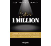 L'idée à 1 million - Comment trouver une idée de génie et la transformer en entreprise qui changera votre vie et celle de millions de personnes !