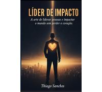 LÍDER DE IMPACTO: A arte de liderar pessoas e impactar o mundo sem perder o coração.