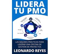 LIDERA TU PMO: LAS 100 MEJORES PRÁCTICAS PARA LIDERAR UNA OFICINA DE GESTIÓN DE PROYECTOS