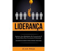 Lideranca : Aprimore suas habilidades de comunicacao e gestao eficaz para crescimento profissional (Guia de gestao para ser excepcional em influencia, comunicacao e tomada de decisao)