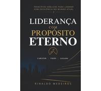 Liderança Com Propósito Eterno: Princípios Bíblicos Para Liderar Com Excelência no Mundo Atual