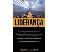 Liderança: Habilidades definitivas para se tornar um líder influente e tomar grandes decisões (Livro de liderança para melhor tomada de decisão e sucesso)