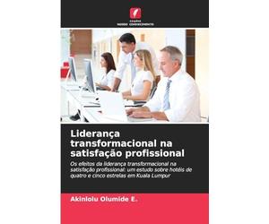 Liderança transformacional na satisfação profissional: Os efeitos da liderança transformacional na satisfação profissional: um estudo sobre hotéis de quatro e cinco estrelas em Kuala Lumpur