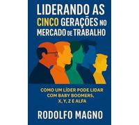 Liderando as 5 gerações no mercado de trabalho: Como um lider pode lidar com Baby Boomers, Geração X, Y (Millennials), Z e Geração Alpha