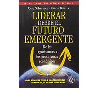 Liderar desde el futuro emergente : de los egosistemas a los ecosistemas económicos