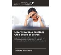 Liderazgo bajo presión: Guía sobre el estrés: La gestión del estrés se ha convertido en una de las competencias más cruciales para los directivos modernos. Los líderes de las organizaciones actuales