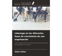 Liderazgo en las diferentes fases de crecimiento de una organización: Crear sinergias y reducir tensiones mediante una visión integral de la organización y su entorno