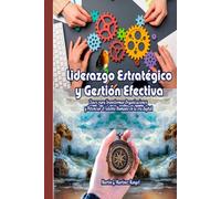 Liderazgo Estratégico y Gestión Efectiva: Claves para transformar organizaciones y potenciar el talento humano en la era digital