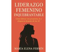 Liderazgo Femenino Inquebrantable: "Cómo liderar con elegancia, propósito y fe después de los 45")