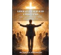 Liderazgo Y Servicio Cristiano: Cómo Liderar Con Energía Y Pasión En La Comunidad De Fe