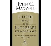 Liderii buni pun intrebari extraordinare - John C. Maxwell, Editie in limba romana
