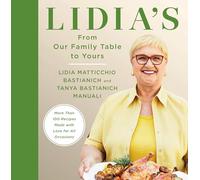 Lidia's From Our Family Table to Yours: More Than 100 Recipes Made with Love for All Occasions: A Cookbook