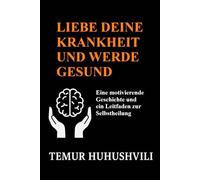 Liebe deine Krankheit und werde gesund: Eine motivierende Geschichte und ein Leitfaden zur Selbstheilung (Stressfreie Lebensserie (Deutsche Ausgabe))
