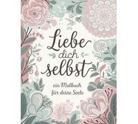 Liebe dich selbst: Ein Malbuch für deine Seele - 51 kreative Momente der Ruhe und Selbstfürsorge
