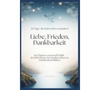 Liebe, Frieden Dankbarkeit: In 30 Tagen zu einem neuen Leben