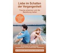 Liebe im Schatten der Vergangenheit: Ein Kompass zur systemischen Traumatherapie und traumasensiblen Paartherapie