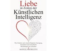 Liebe in Zeiten der Künstlichen Intelligenz: Wie Chatbots und virtuelle Begleiter Zuneigung, Einsamkeit und menschliche Beziehungen neu schreiben