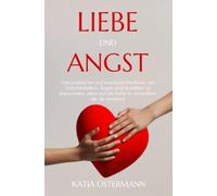 Liebe und Angst: Eine praktische und bewährte Methode, um Unsicherheiten, Ängste und Konflikte zu überwinden, ohne auf die Liebe zu verzichten, die du verdienst.