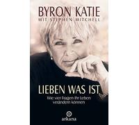 Lieben was ist: Wie vier Fragen Ihr Leben verändern können