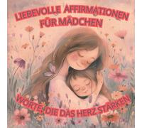 Liebevolle Affirmationen für Mädchen - Worte, die das Herz stärken. Ein Buch zum Wohlfühlen, Lächeln und Starksein.: 56 positive Affirmationen für ... Alltag. (Achtsame Worte für Kinder - Band 1)