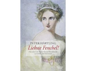 Liebste Fenchel!: Das Leben der Fanny Hensel-Mendelssohn in Etüden und Intermezzi