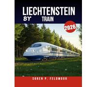 LIECHTENSTEIN BY TRAIN 2026: Ultimate Vacation Planner for Rail Adventures Through Mountains, Villages, and Iconic Destinations