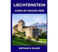 LIECHTENSTEIN GUIDA DI VIAGGIO 2025: Scopri, esplora e vivi la vita alpina come un locale