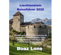 Liechtenstein Reiseführer 2025: Liechtenstein Reiseführer 2025: Entdecken Sie Vaduz, alpine Schlösser, malerische Dörfer, Outdoor-Abenteuer, lokale Küche und praktische Tipps für jeden Reisenden