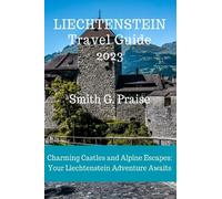 Liechtenstein Travel Guide 2023: Charming Castles and Alpine Escapes: Your Liechtenstein Adventure Awaits