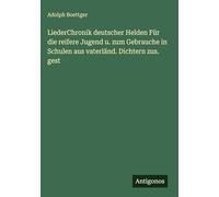 LiederChronik deutscher Helden Für die reifere Jugend u. zum Gebrauche in Schulen aus vaterländ. Dichtern zus. gest