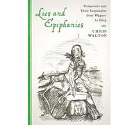 Lies and Epiphanies: Composers and Their Inspiration from Wagner to Berg (Eastman Studies in Music)