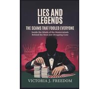 Lies and Legends: The Scams That Fooled Everyone: Inside the Minds of the Masterminds Behind the Most Jaw-Dropping Cons