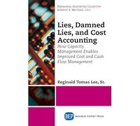 Lies, Damned Lies, and Cost Accounting: How Capacity Management Enables Improved Cost and Cash Flow Management
