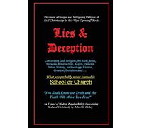 Lies & Deception: Concerning God, Religion, the Bible, Jesus, Miracles, Resurrection, Angels, Demons, Satan, History, Archaeology, Science, Creation, ... probably never learned in School or Church