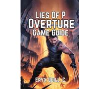 Lies of P: Overture Game Guide: Unlock Secrets, Conquer Every Boss, and Maximize Your Combat Skills in the World of Krat (Action Game Mastery: Simple ... the Battlefield For Beginners And Pro)