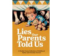 Lies Our Parents Told Us: A Darkly Funny Collection of Childhood Myths and Everyday Terrors