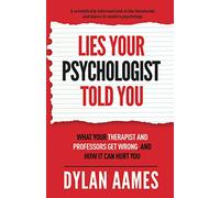 Lies Your Psychologist Told You: What Your Therapist and Professors Don't Know, and How it can Hurt You