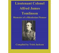 Lieutenant-Colonel Alfred James Tomlinson: Memoirs of an African Pioneer and BSAP Officer.
