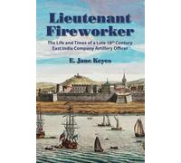 Lieutenant Fireworker: The Life and Times of a Late 18th Century East India Company Artillery Officer