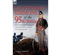 Lieutenant Simmons of the 95th (Rifles): Recollections of the Peninsula, South of France & Waterloo Campaigns of the Napoleonic Wars