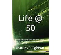Life @ 50: Understanding the Second Half of Life - How to Live with Purpose, Build a Lasting Legacy, and Finish Strong