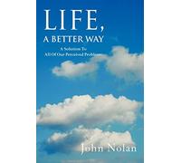 Life, A Better Way: A Solution To All Of Our Perceived Problems
