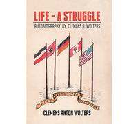 Life - A Struggle: Autobiography by Clemens A. Wolters