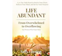 Life Abundant - From Overwhelmed to Overflowing: A 30-Day Faith Reset to Renew Your Heart, Refocus Your Mind, and Revive Your Purpose For Women Who Want More