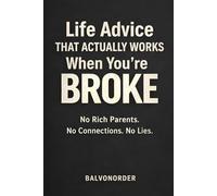 Life Advice That Actually Works When You’re Broke: No Rich Parents. No Connections. No Lies.