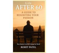 Life After 60: A Guide To Reigniting Your Passion: How Seniors Can Still Change the World
