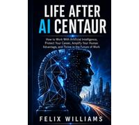 LIFE AFTER AI CENTAUR: How to Work With Artificial Intelligence, Protect Your Career, Amplify Your Human Advantage, and Thrive in the Future of Work