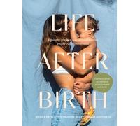 Life After Birth : A Guide to Prepare, Support and Nourish You Through Motherhood