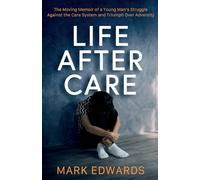 Life After Care: The Moving Memoir of a Young Man's Struggle Against the Care System and Triumph Over Adversity
